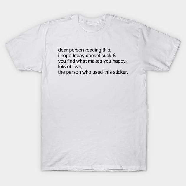 dear person reading this, i hope today doesn’t suck. T-Shirt by mansinone3